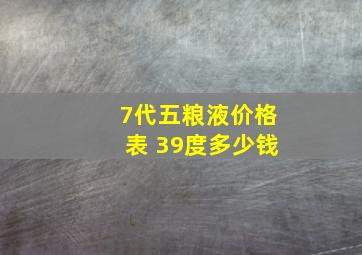 7代五粮液价格表 39度多少钱